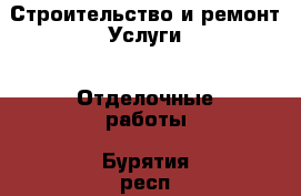 Строительство и ремонт Услуги - Отделочные работы. Бурятия респ.